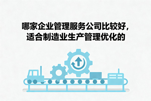 哪家企業(yè)管理服務公司比較好，適合制造業(yè)生產(chǎn)管理優(yōu)化的